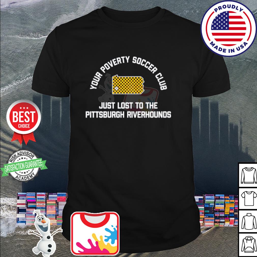 Nice your poverty soccer club just lost to the Pittsburgh riverhounds shirt