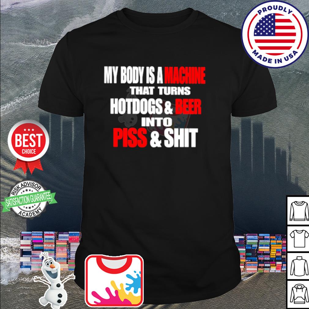 Original my body is a machine that turns hotdogs and beer into piss and shit shirt