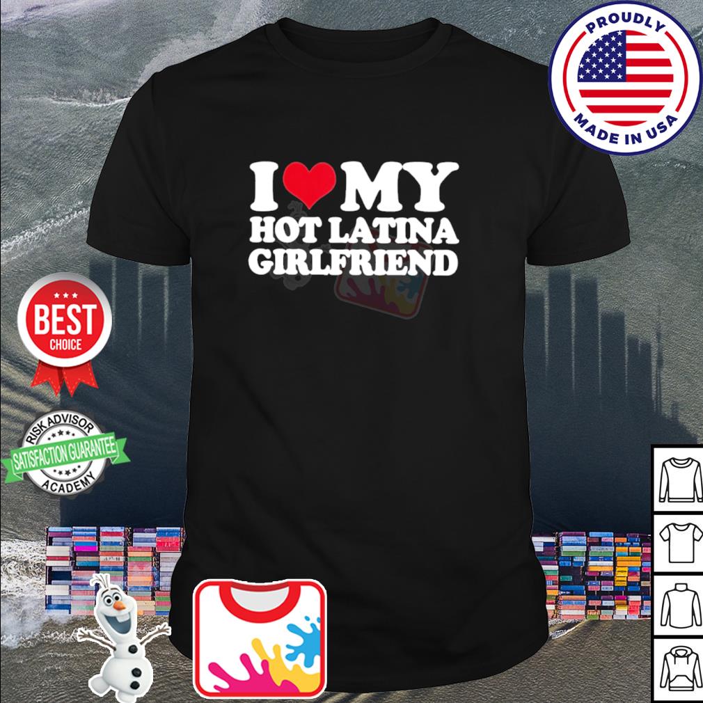 I love my hot latina girlfriend shirt, hoodie, sweater, long sleeve and  tank top