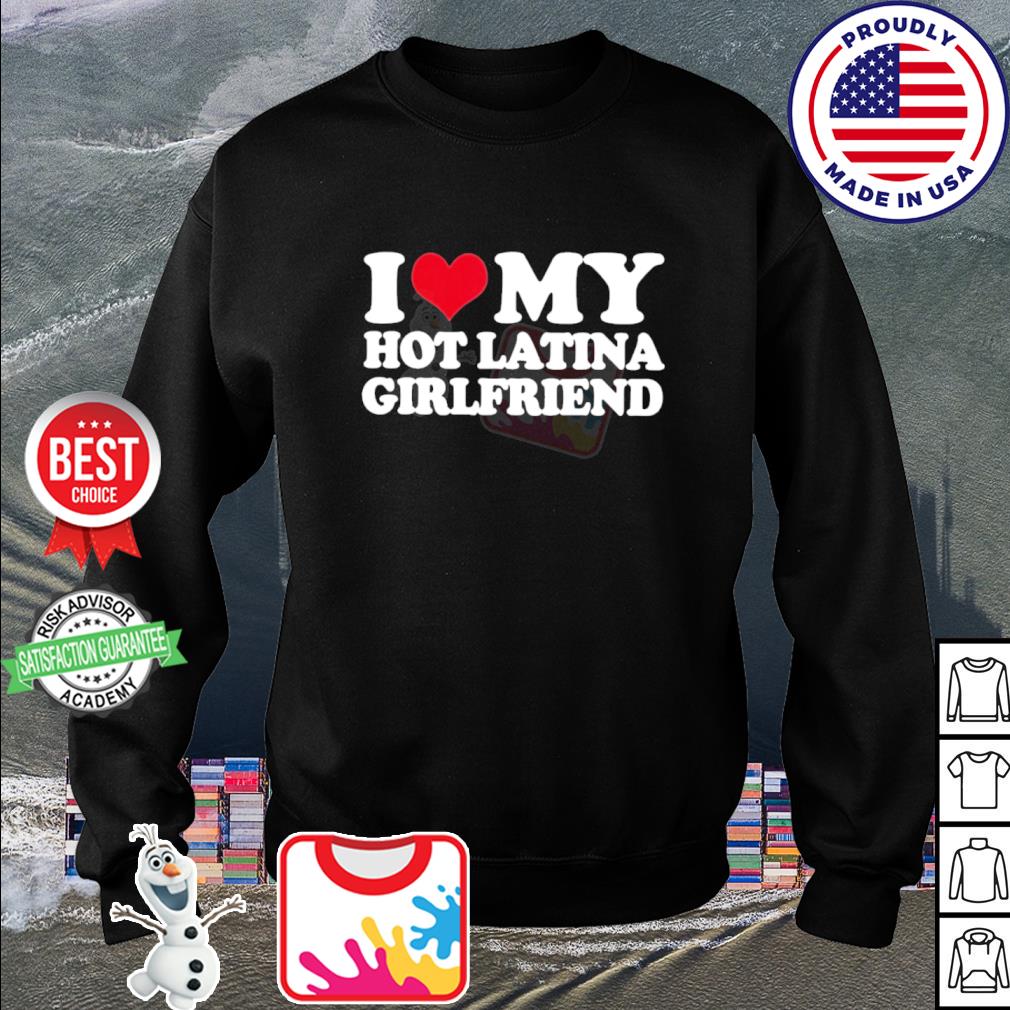 I love my hot latina girlfriend shirt, hoodie, sweater, long sleeve and  tank top